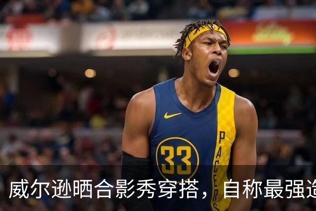 威尔逊晒合影秀穿搭，自称最强造型