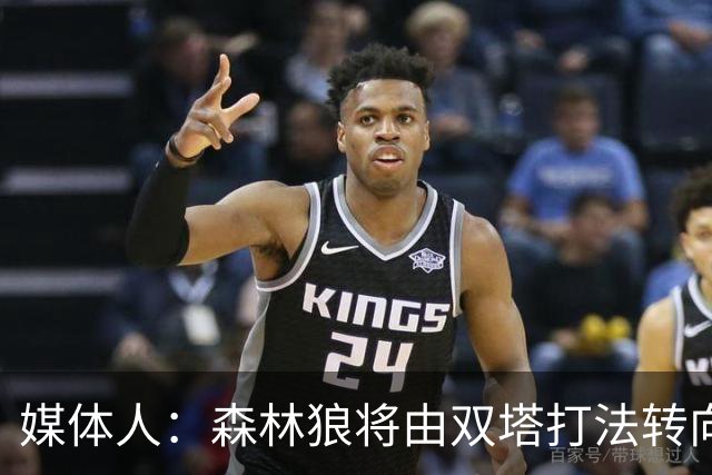 媒体人：森林狼将由双塔打法转向五外轮换
