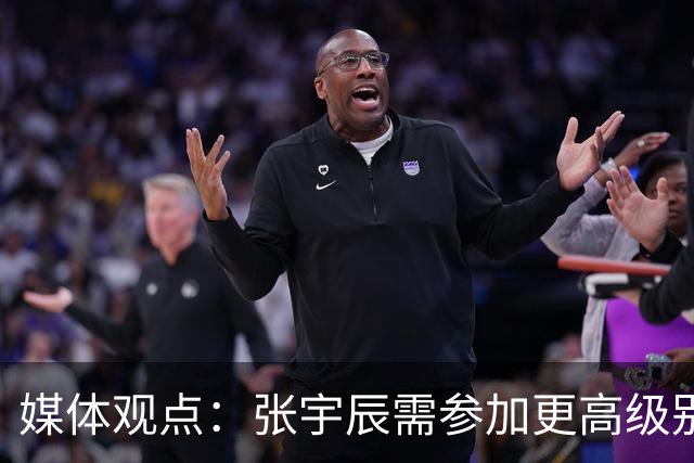 媒体观点：张宇辰需参加更高级别赛事以促进成长