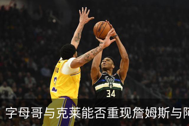 字母哥与克莱能否重现詹姆斯与阿伦的化学反应