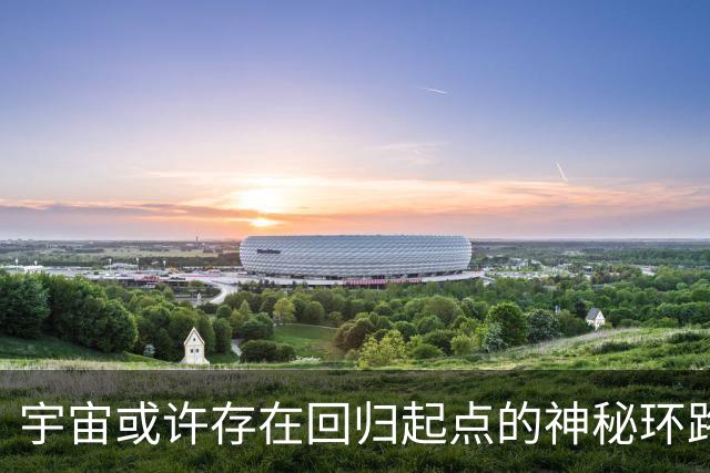 宇宙或许存在回归起点的神秘环路