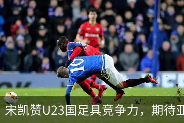 宋凯赞U23国足具竞争力，期待亚运会新突破