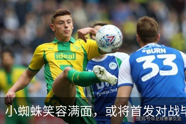小蜘蛛笑容满面，或将首发对战毕尔巴鄂