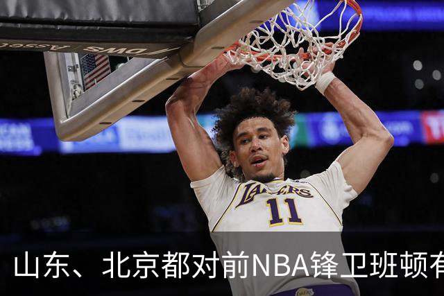 山东、北京都对前NBA锋卫班顿有意