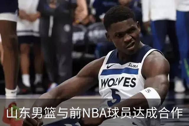 山东男篮与前NBA球员达成合作