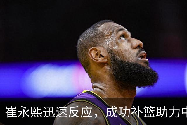 崔永熙迅速反应，成功补篮助力中国男篮追分