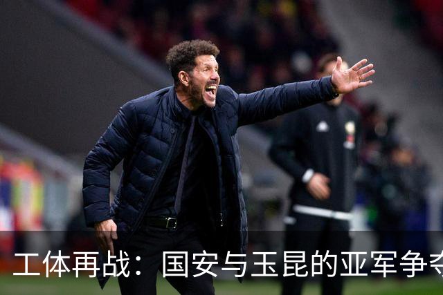 工体再战：国安与玉昆的亚军争夺与赛程风波