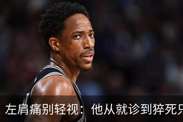 左肩痛别轻视：他从就诊到猝死只隔几个小时