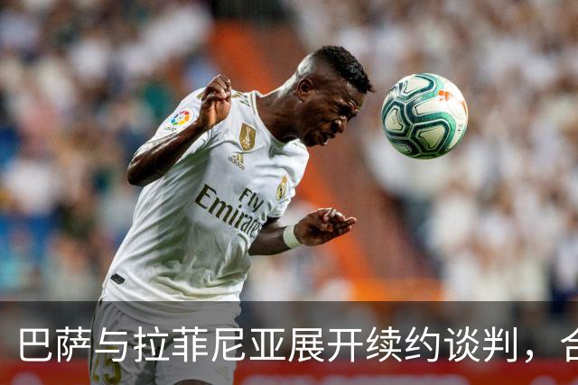 巴萨与拉菲尼亚展开续约谈判，合同期限延至2028年