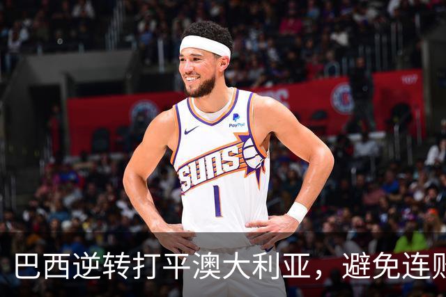 巴西逆转打平澳大利亚，避免连败威胁