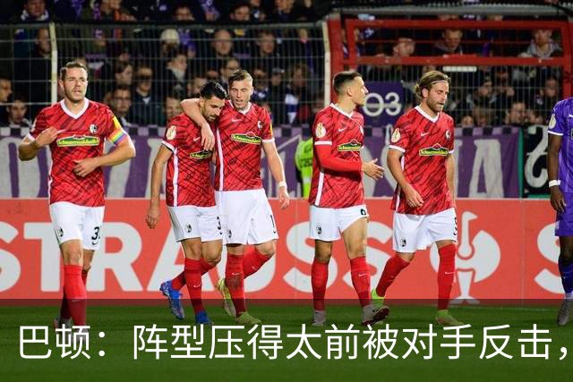 巴顿：阵型压得太前被对手反击，不能苛责前锋