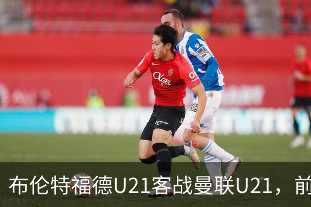 布伦特福德U21客战曼联U21，前期表现良好