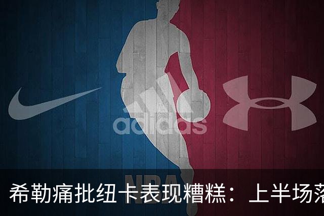 希勒痛批纽卡表现糟糕：上半场落后太尴尬