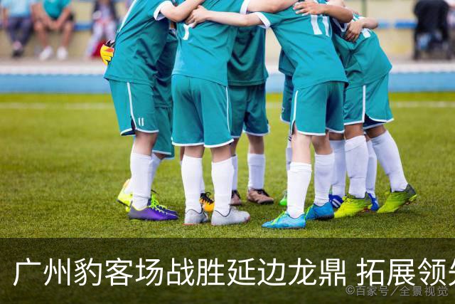 广州豹客场战胜延边龙鼎 拓展领先优势