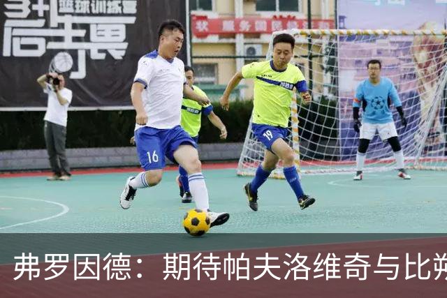弗罗因德：期待帕夫洛维奇与比朔夫的健康竞争