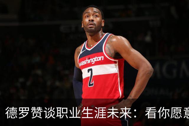 德罗赞谈职业生涯未来：看你愿意投入多久