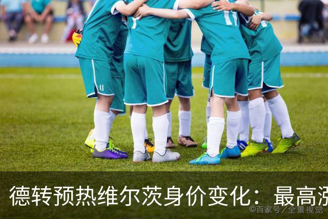 德转预热维尔茨身价变化：最高涨至1.2亿欧，也可能降至8000万欧