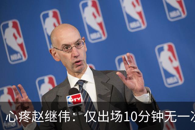 心疼赵继伟：仅出场10分钟无一次出手，伤情令人揪心