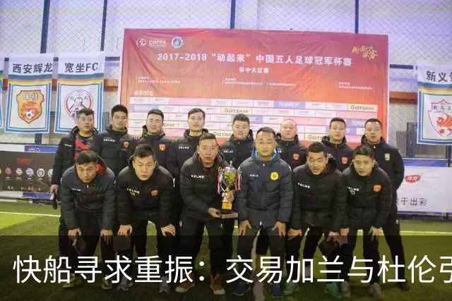 快船寻求重振：交易加兰与杜伦引发关注