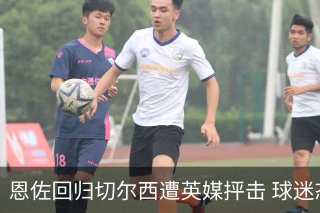恩佐回归切尔西遭英媒抨击 球迷态度分裂