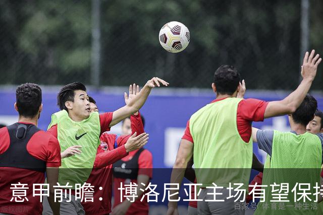 意甲前瞻：博洛尼亚主场有望保持不败，都灵面临挑战