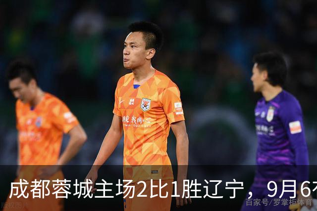 成都蓉城主场2比1胜辽宁，9月6有望提前问鼎