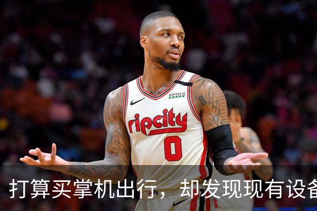 打算买掌机出行，却发现现有设备已足够