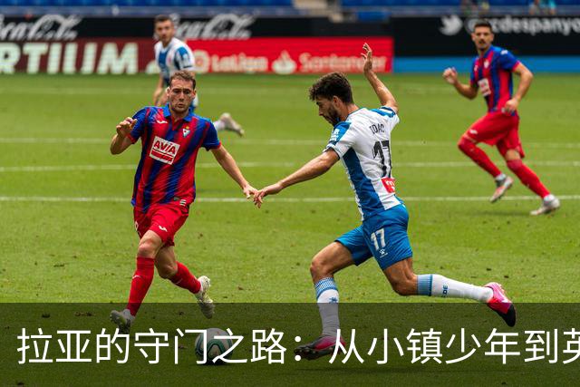 拉亚的守门之路：从小镇少年到英超英雄