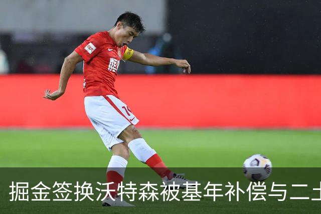 掘金签换沃特森被基年补偿与二土帽限制困住