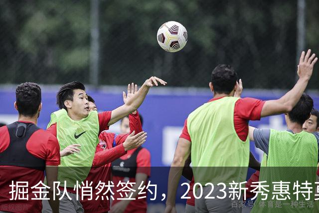 掘金队悄然签约，2023新秀惠特莫尔加盟