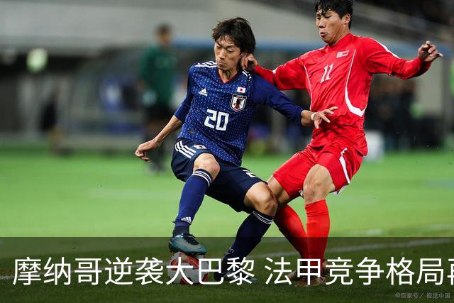 摩纳哥逆袭大巴黎 法甲竞争格局再现波澜