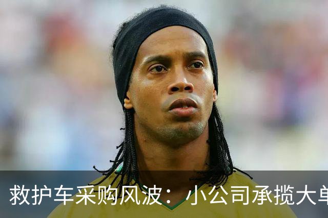 救护车采购风波：小公司承揽大单引发质疑