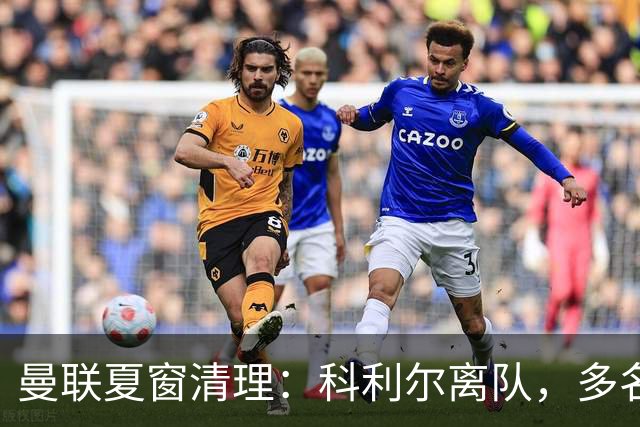 曼联夏窗清理：科利尔离队，多名青训出走