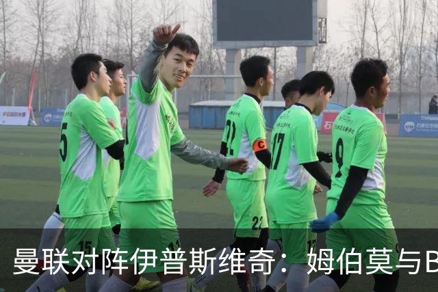 曼联对阵伊普斯维奇：姆伯莫与B费进入首发