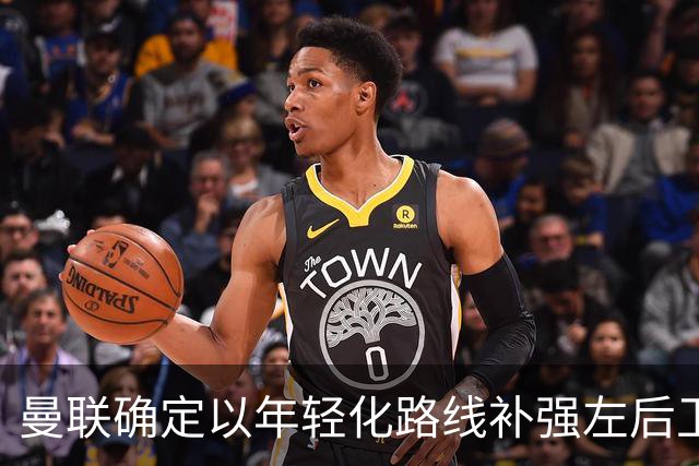 曼联确定以年轻化路线补强左后卫