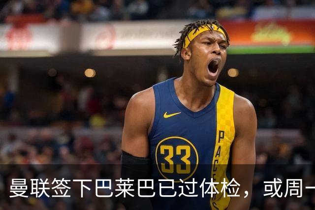 曼联签下巴莱巴已过体检，或周一官宣