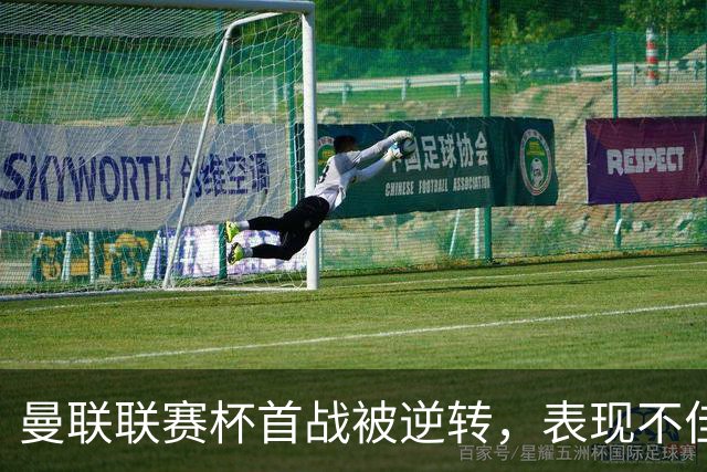 曼联联赛杯首战被逆转，表现不佳仅获低分