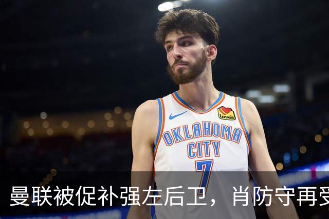 曼联被促补强左后卫，肖防守再受质疑