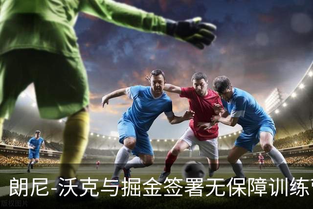 朗尼-沃克与掘金签署无保障训练营合同