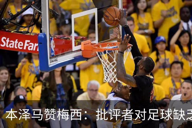 本泽马赞梅西：批评者对足球缺乏理解，他的伟大无可置疑