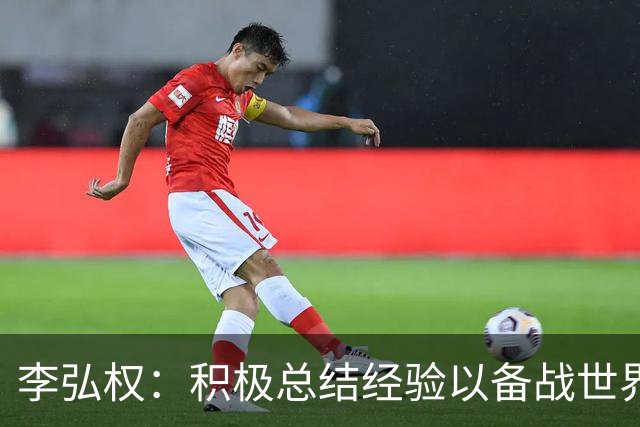 李弘权：积极总结经验以备战世界杯，继续奋斗