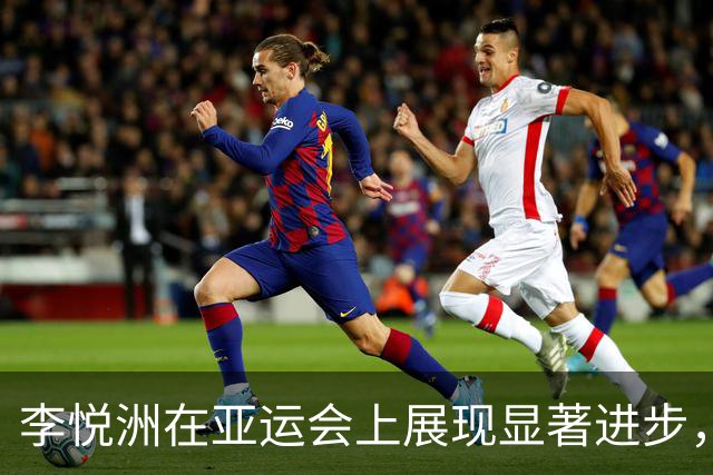 李悦洲在亚运会上展现显著进步，表现十分抢眼