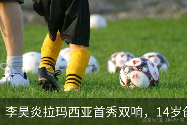 李昊炎拉玛西亚首秀双响，14岁创造历史