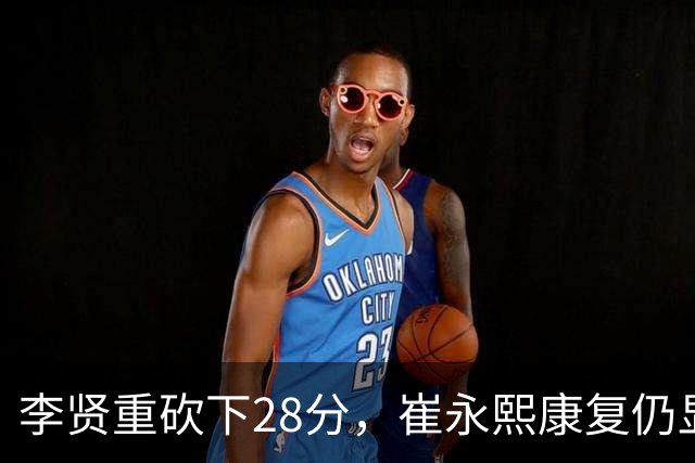 李贤重砍下28分，崔永熙康复仍显不足