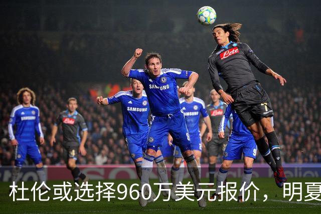 杜伦或选择960万美元报价，明夏寻求更高合约