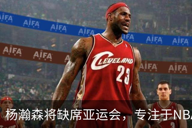 杨瀚森将缺席亚运会，专注于NBA赛季备战