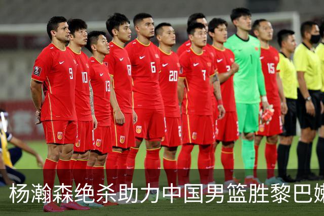 杨瀚森绝杀助力中国男篮胜黎巴嫩，晋级形势明朗