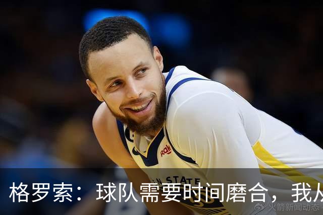 格罗索：球队需要时间磨合，我从未考虑过辞职