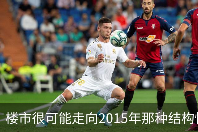 楼市很可能走向2015年那种结构性回暖