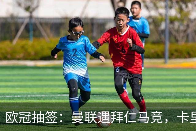 欧冠抽签：曼联遇拜仁马竞，卡里克面临艰难任务